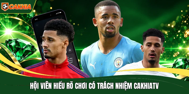 Hội viên hiểu rõ chơi có trách nhiệm CakhiaTV
